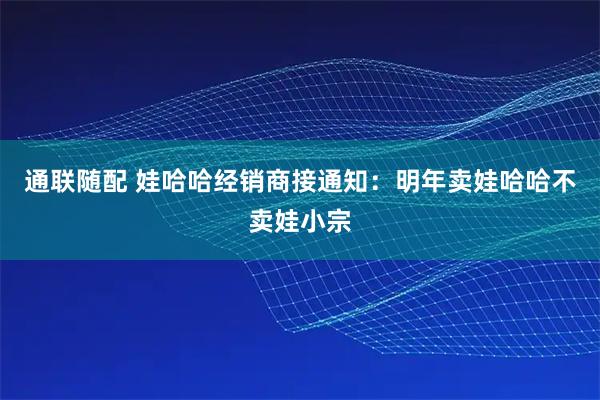 通联随配 娃哈哈经销商接通知:明年卖娃哈哈不卖娃小宗