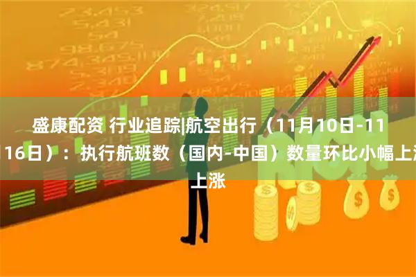 盛康配资 行业追踪|航空出行(11月10日-11月16日):执行航班数(国内-中国)数量环比小幅上涨