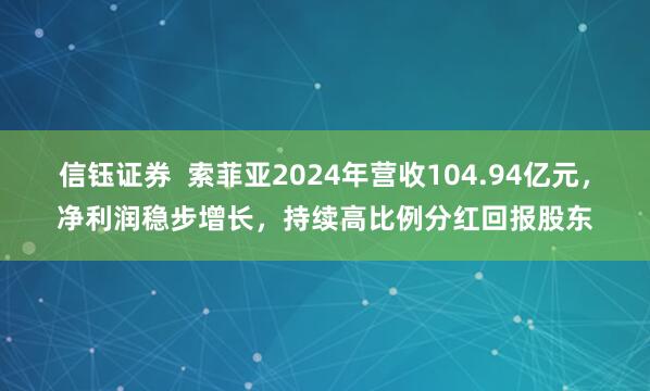 信钰证券  索菲亚2024年营收104.94亿元，净利润稳步增长，持续高比例分红回报股东