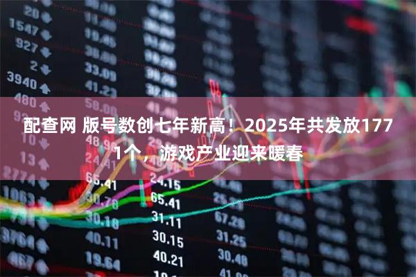 配查网 版号数创七年新高！2025年共发放1771个，游戏产业迎来暖春