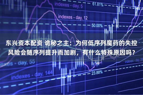 东兴资本配资 诡秘之主:为何低序列魔药的失控风险会随序列提升而加剧,有什么特殊原因吗?