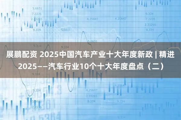展鵬配资 2025中国汽车产业十大年度新政 | 精进2025——汽车行业10个十大年度盘点（二）
