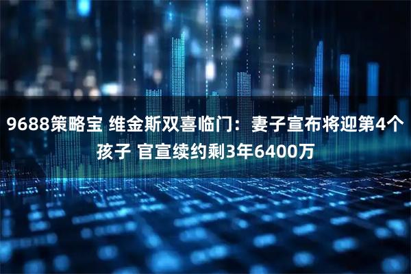 9688策略宝 维金斯双喜临门:妻子宣布将迎第4个孩子 官宣续约剩3年6400万